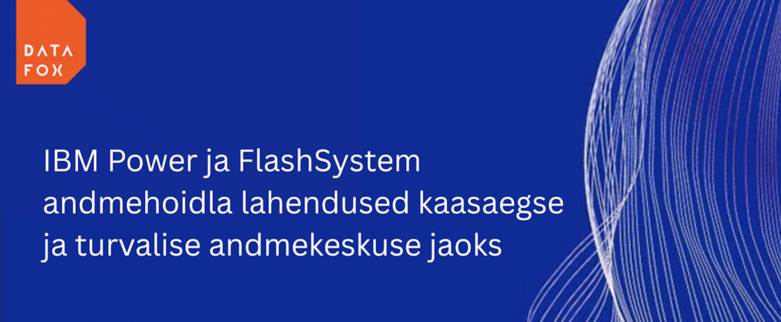IBM Power ja FlashSystem andmehoidla lahendused kaasaaegse ja turvalise andmekeskuse jaoks